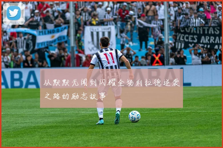 从默默无闻到闪耀全场利拉德逆袭之路的励志故事